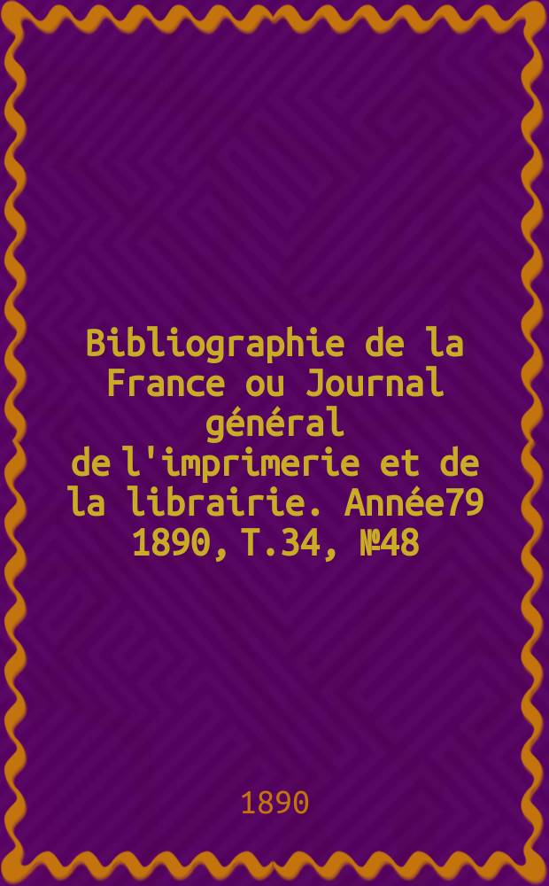 Bibliographie de la France ou Journal général de l'imprimerie et de la librairie. Année79 1890, T.34, №48
