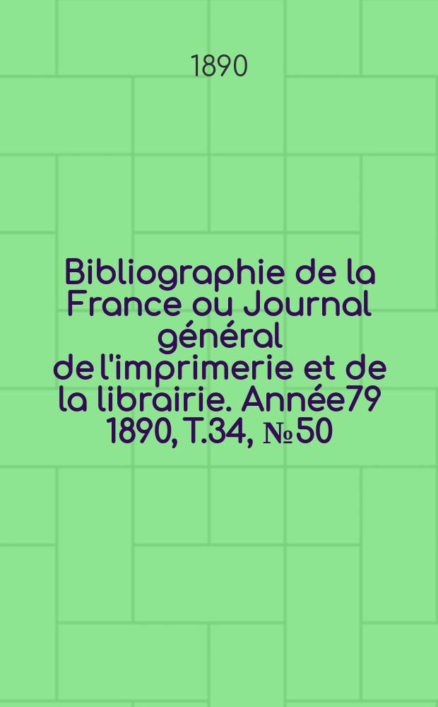 Bibliographie de la France ou Journal général de l'imprimerie et de la librairie. Année79 1890, T.34, №50