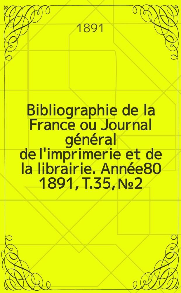 Bibliographie de la France ou Journal général de l'imprimerie et de la librairie. Année80 1891, T.35, №2
