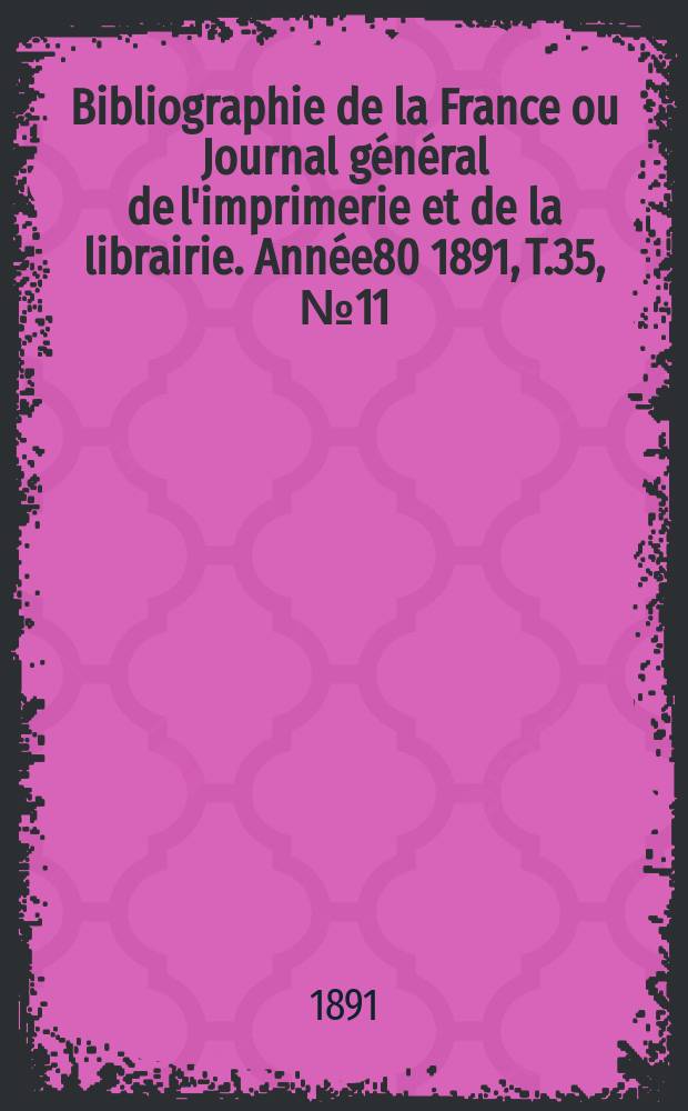 Bibliographie de la France ou Journal général de l'imprimerie et de la librairie. Année80 1891, T.35, №11