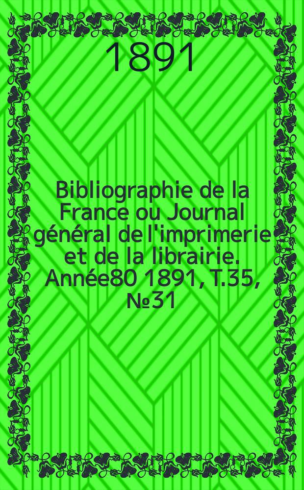 Bibliographie de la France ou Journal g&eacute;n&eacute;ral de l'imprimerie et de la librairie. Ann&eacute;e80 1891, T.35, №31