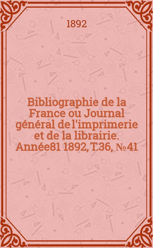 Bibliographie de la France ou Journal g&eacute;n&eacute;ral de l'imprimerie et de la librairie. Ann&eacute;e81 1892, T.36, №41