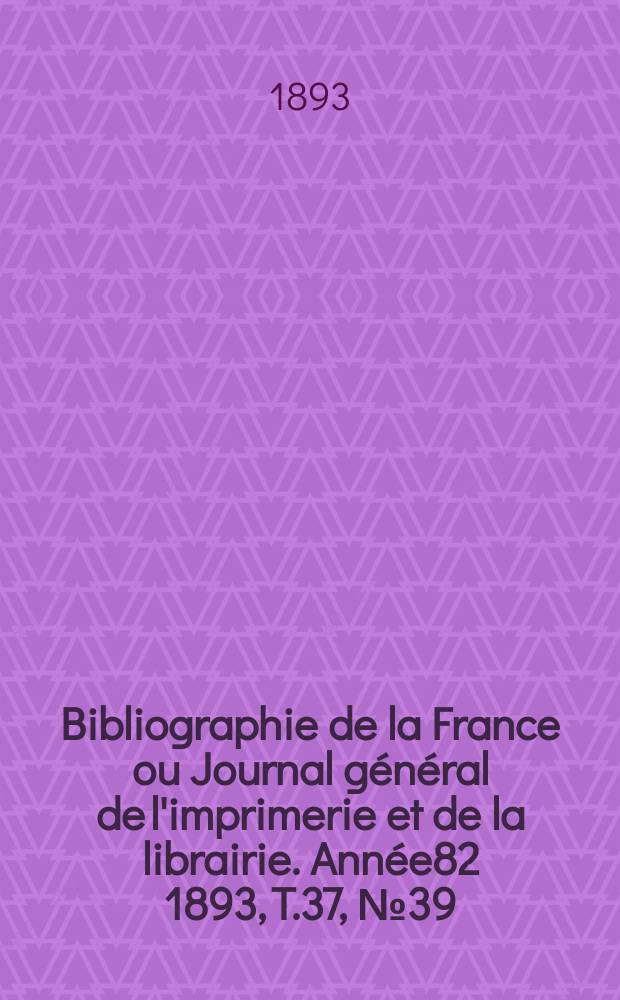 Bibliographie de la France ou Journal général de l'imprimerie et de la librairie. Année82 1893, T.37, №39