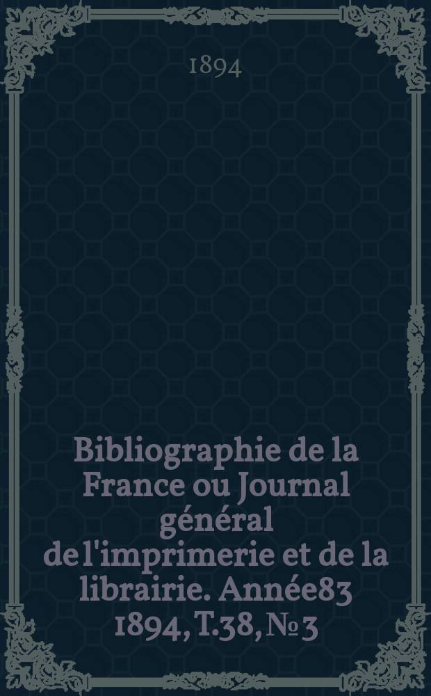 Bibliographie de la France ou Journal général de l'imprimerie et de la librairie. Année83 1894, T.38, №3