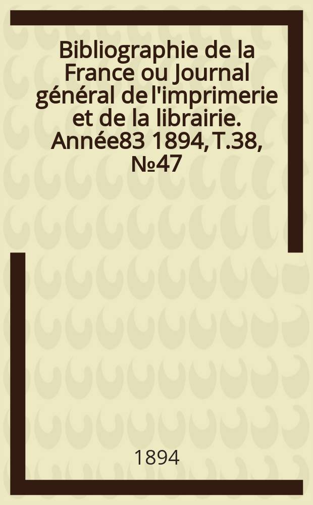 Bibliographie de la France ou Journal général de l'imprimerie et de la librairie. Année83 1894, T.38, №47