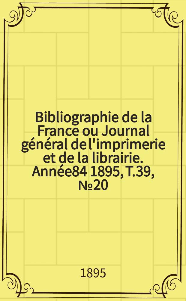 Bibliographie de la France ou Journal général de l'imprimerie et de la librairie. Année84 1895, T.39, №20