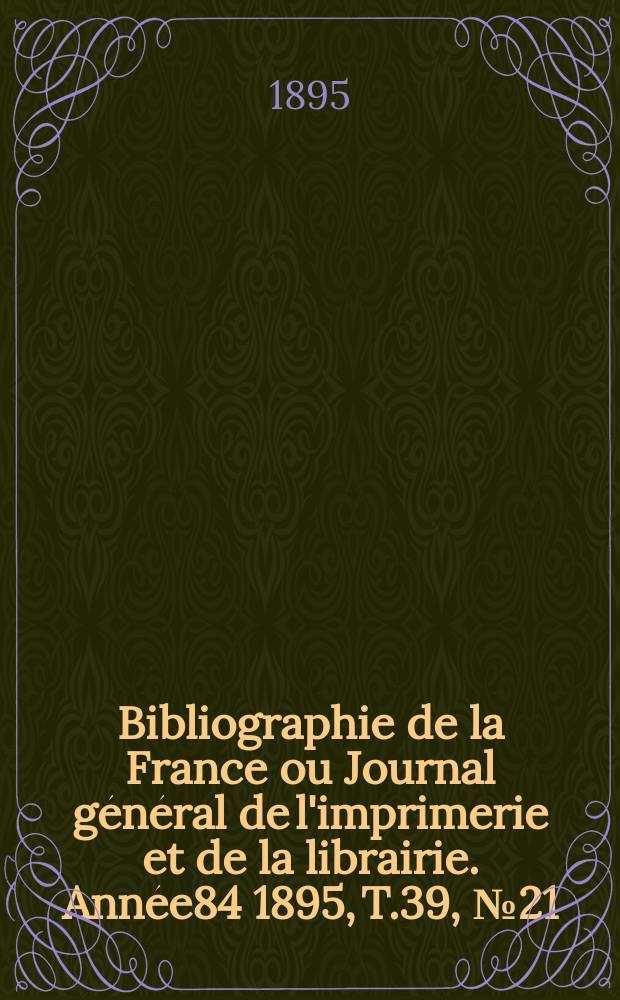 Bibliographie de la France ou Journal général de l'imprimerie et de la librairie. Année84 1895, T.39, №21