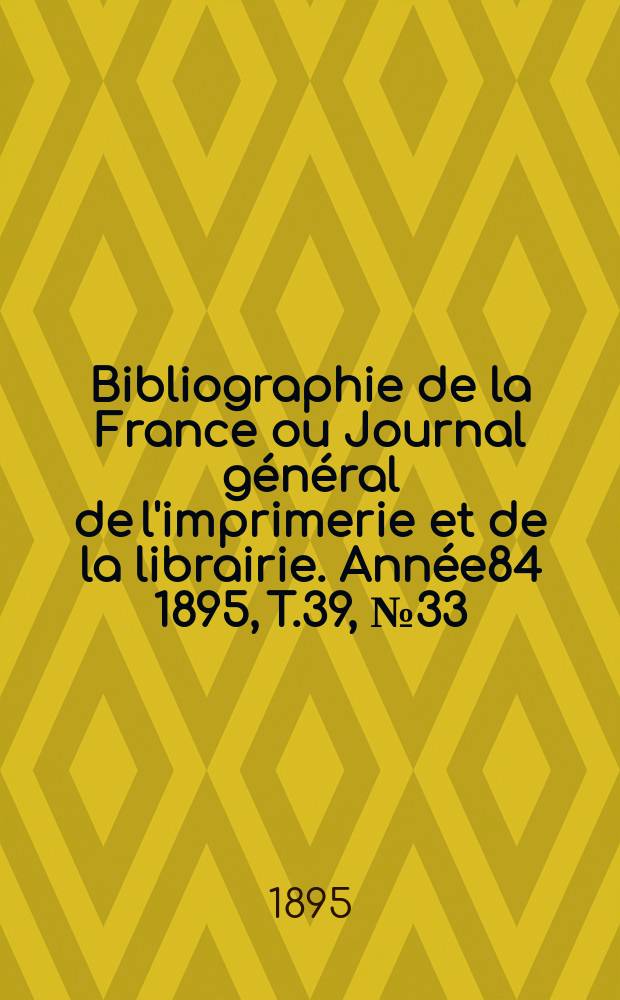 Bibliographie de la France ou Journal général de l'imprimerie et de la librairie. Année84 1895, T.39, №33