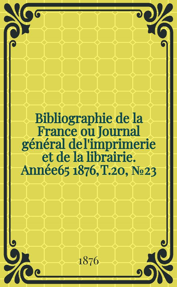 Bibliographie de la France ou Journal général de l'imprimerie et de la librairie. Année65 1876, T.20, №23