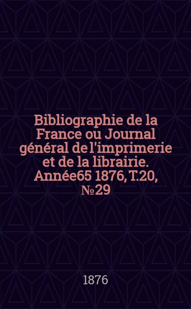 Bibliographie de la France ou Journal général de l'imprimerie et de la librairie. Année65 1876, T.20, №29
