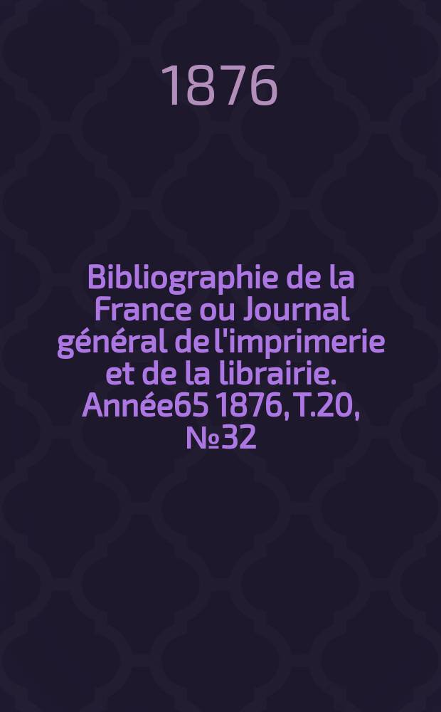 Bibliographie de la France ou Journal général de l'imprimerie et de la librairie. Année65 1876, T.20, №32