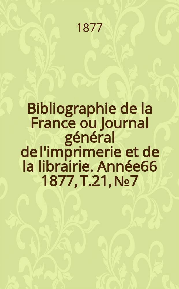 Bibliographie de la France ou Journal g&eacute;n&eacute;ral de l'imprimerie et de la librairie. Ann&eacute;e66 1877, T.21, №7