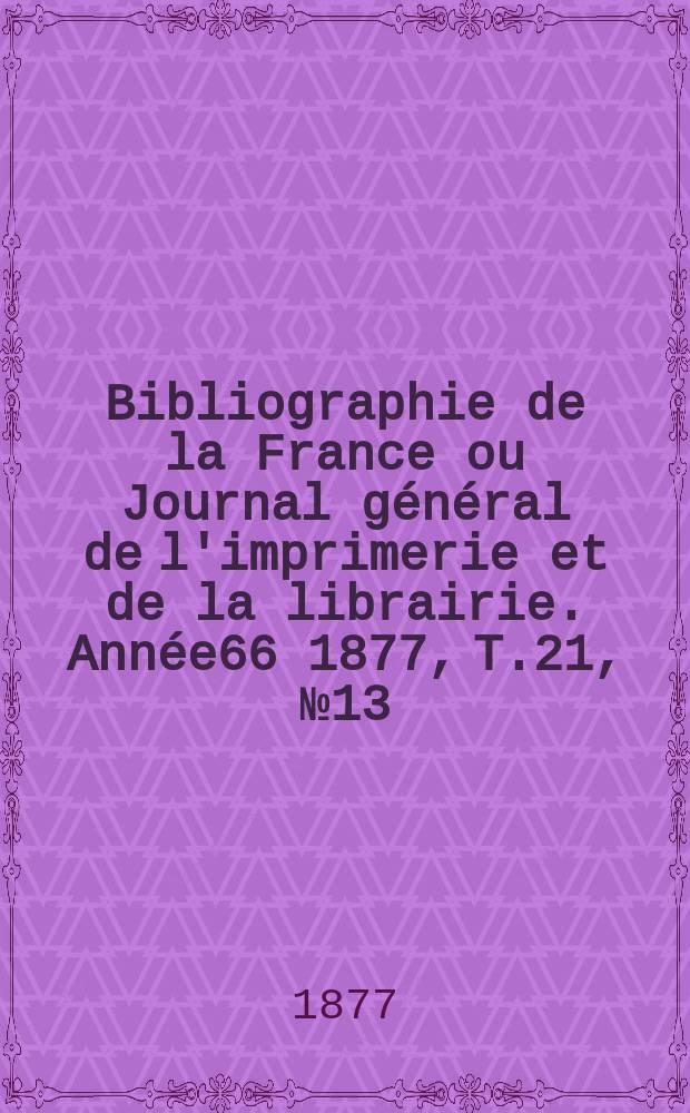 Bibliographie de la France ou Journal général de l'imprimerie et de la librairie. Année66 1877, T.21, №13