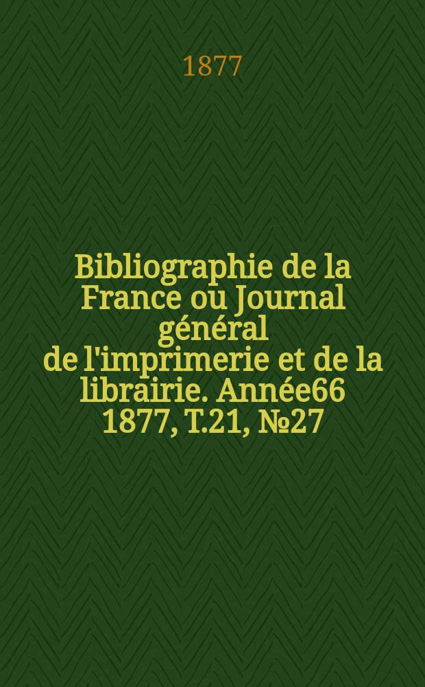 Bibliographie de la France ou Journal général de l'imprimerie et de la librairie. Année66 1877, T.21, №27