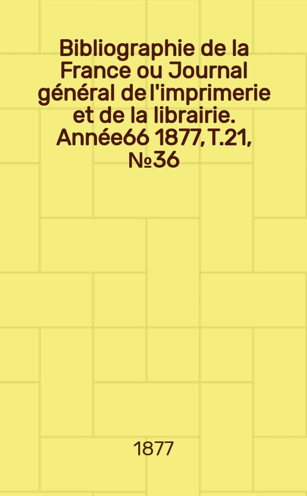 Bibliographie de la France ou Journal général de l'imprimerie et de la librairie. Année66 1877, T.21, №36