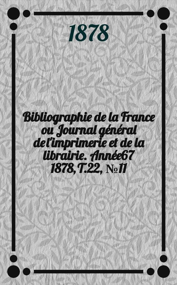 Bibliographie de la France ou Journal général de l'imprimerie et de la librairie. Année67 1878, T.22, №11