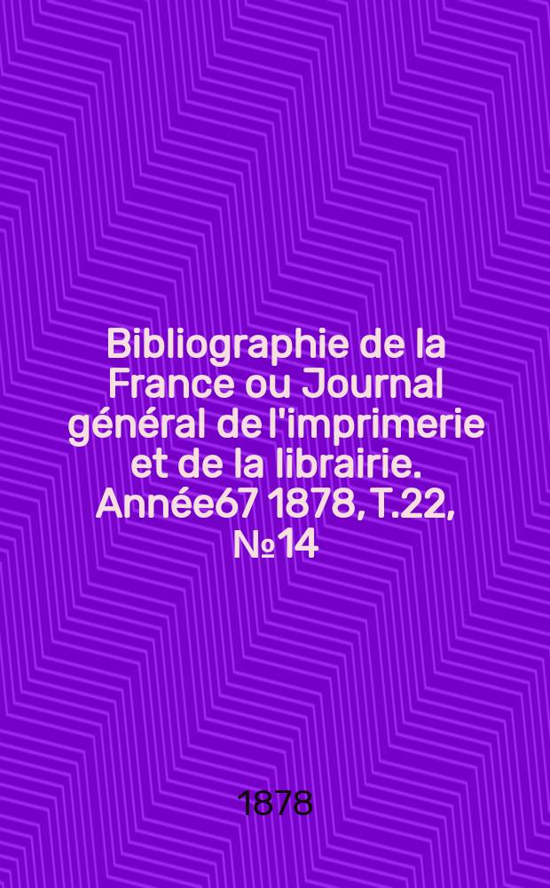 Bibliographie de la France ou Journal général de l'imprimerie et de la librairie. Année67 1878, T.22, №14