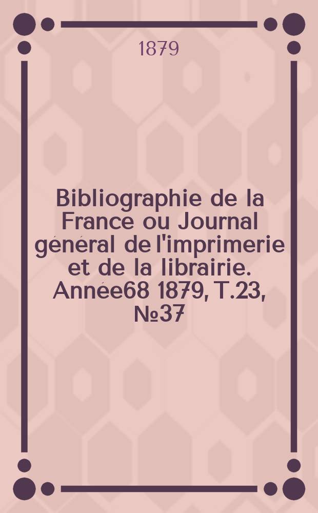 Bibliographie de la France ou Journal général de l'imprimerie et de la librairie. Année68 1879, T.23, №37