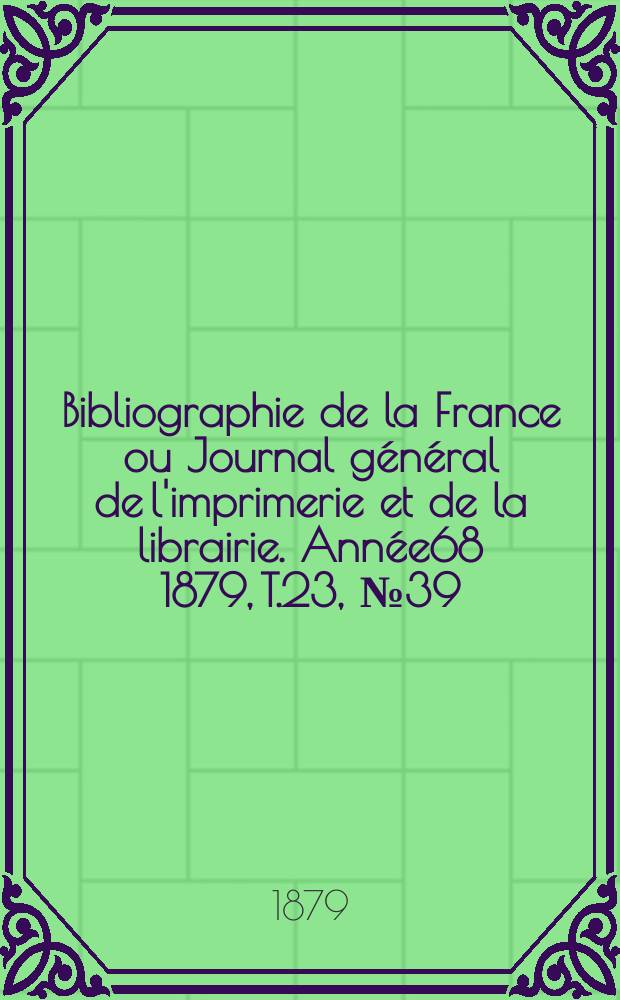 Bibliographie de la France ou Journal général de l'imprimerie et de la librairie. Année68 1879, T.23, №39