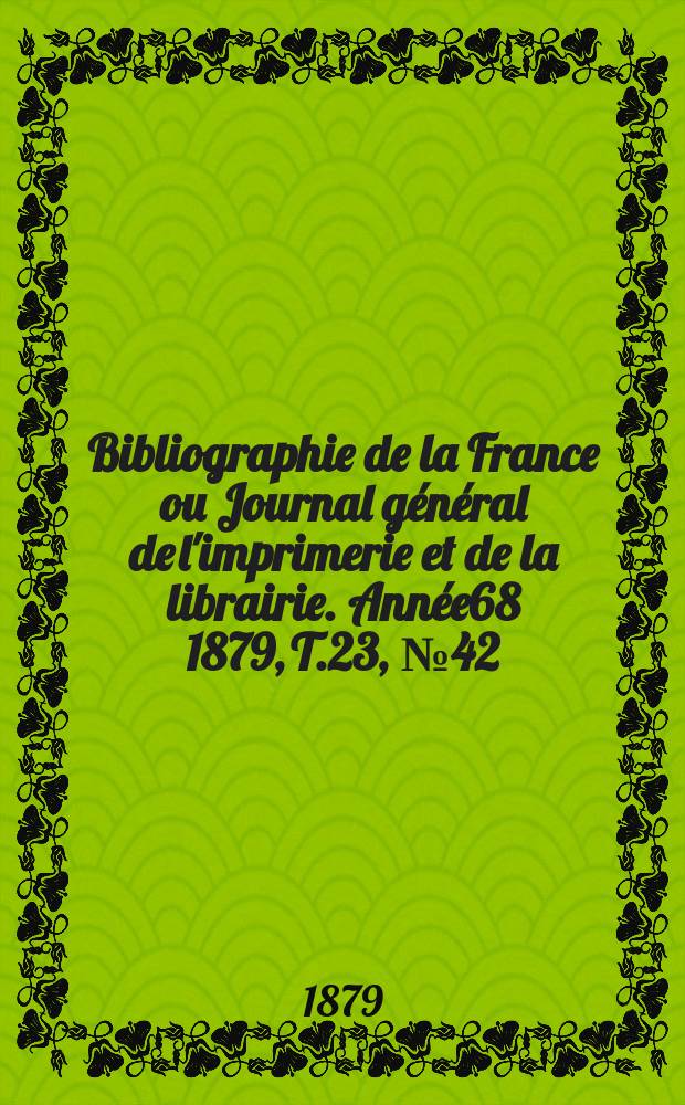 Bibliographie de la France ou Journal général de l'imprimerie et de la librairie. Année68 1879, T.23, №42