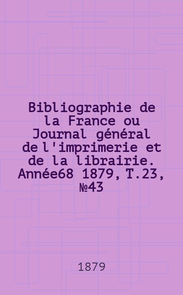 Bibliographie de la France ou Journal général de l'imprimerie et de la librairie. Année68 1879, T.23, №43