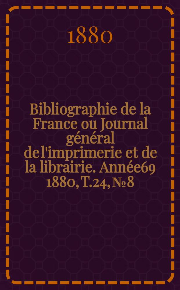 Bibliographie de la France ou Journal général de l'imprimerie et de la librairie. Année69 1880, T.24, №8