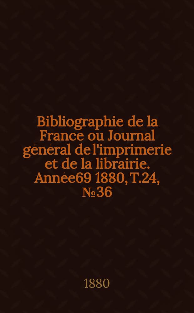 Bibliographie de la France ou Journal général de l'imprimerie et de la librairie. Année69 1880, T.24, №36