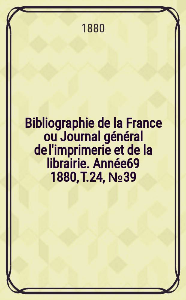 Bibliographie de la France ou Journal général de l'imprimerie et de la librairie. Année69 1880, T.24, №39