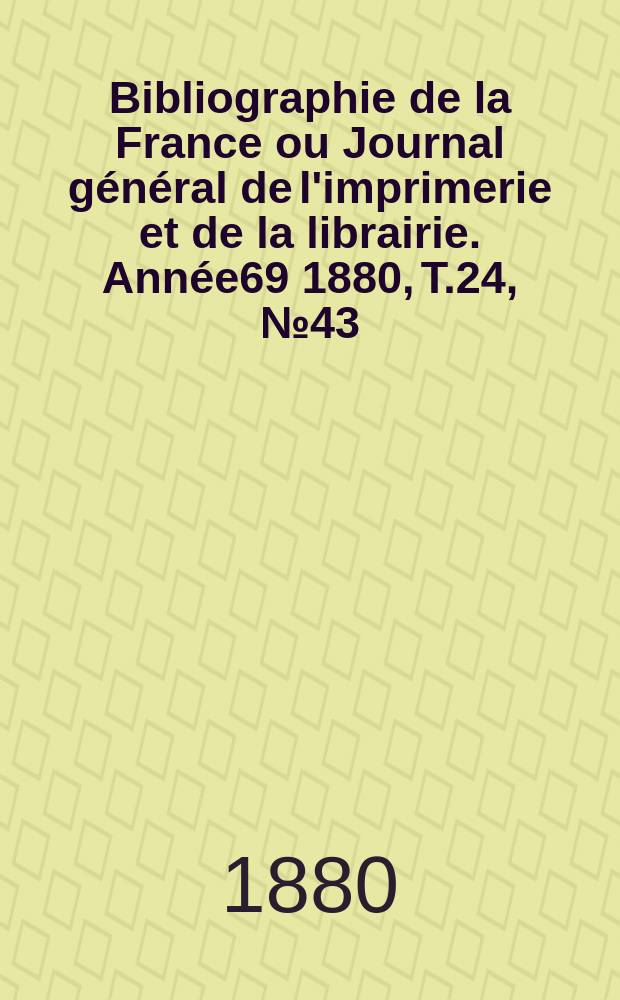 Bibliographie de la France ou Journal général de l'imprimerie et de la librairie. Année69 1880, T.24, №43