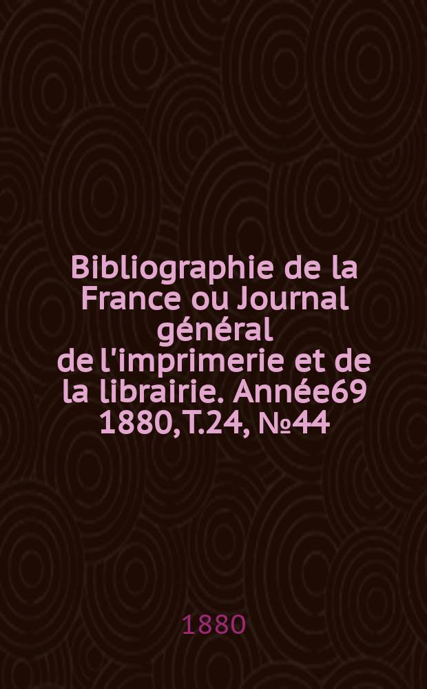 Bibliographie de la France ou Journal général de l'imprimerie et de la librairie. Année69 1880, T.24, №44