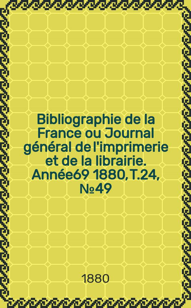Bibliographie de la France ou Journal g&eacute;n&eacute;ral de l'imprimerie et de la librairie. Ann&eacute;e69 1880, T.24, №49