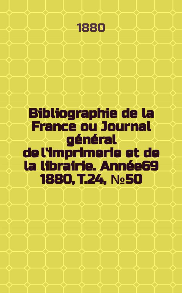 Bibliographie de la France ou Journal général de l'imprimerie et de la librairie. Année69 1880, T.24, №50