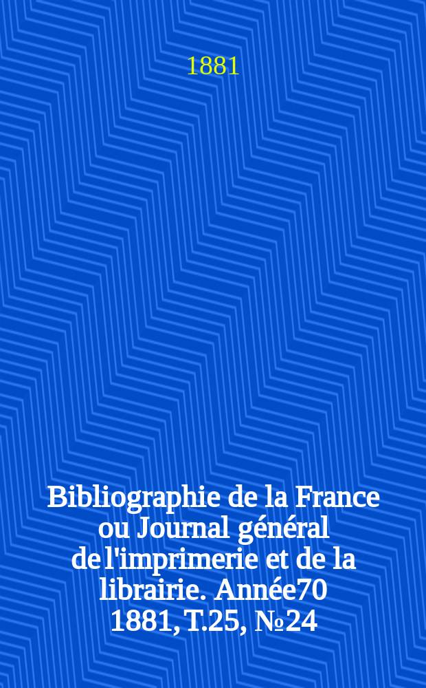 Bibliographie de la France ou Journal général de l'imprimerie et de la librairie. Année70 1881, T.25, №24