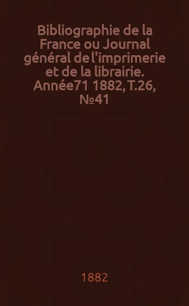 Bibliographie de la France ou Journal général de l'imprimerie et de la librairie. Année71 1882, T.26, №41