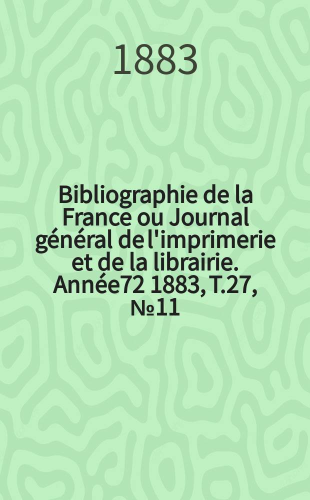 Bibliographie de la France ou Journal général de l'imprimerie et de la librairie. Année72 1883, T.27, №11