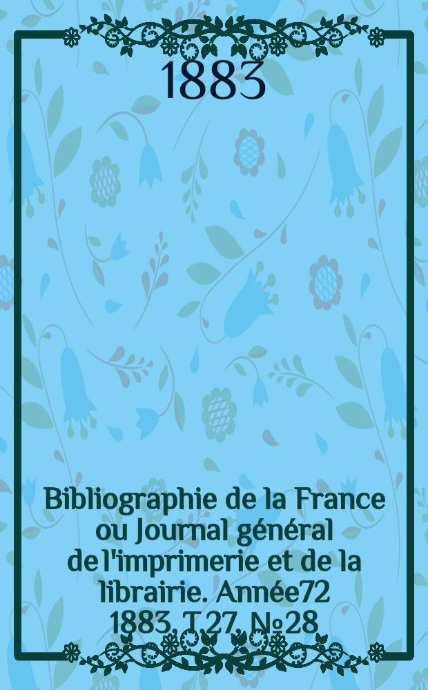 Bibliographie de la France ou Journal général de l'imprimerie et de la librairie. Année72 1883, T.27, №28