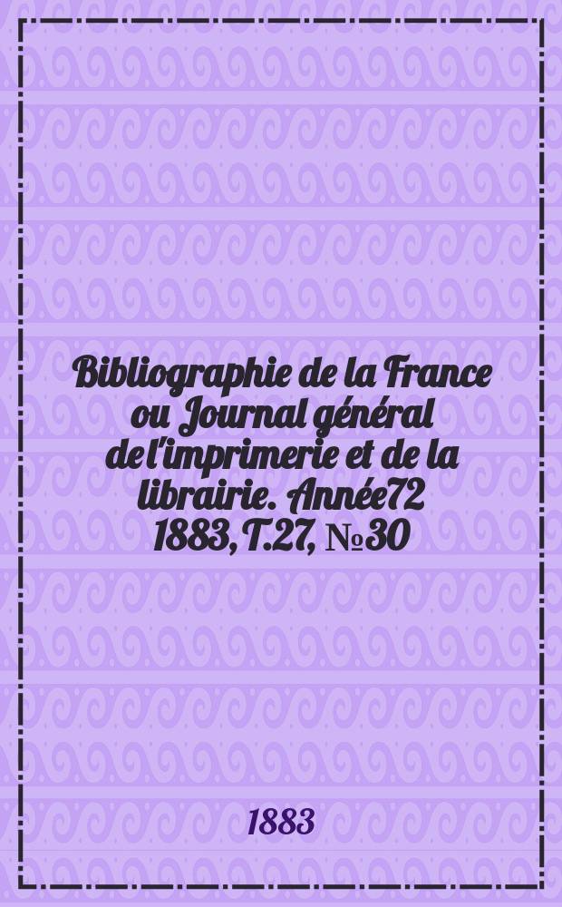 Bibliographie de la France ou Journal général de l'imprimerie et de la librairie. Année72 1883, T.27, №30