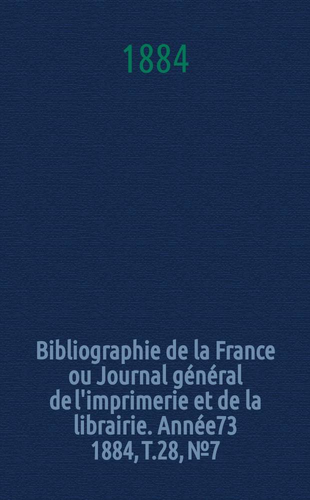 Bibliographie de la France ou Journal général de l'imprimerie et de la librairie. Année73 1884, T.28, №7