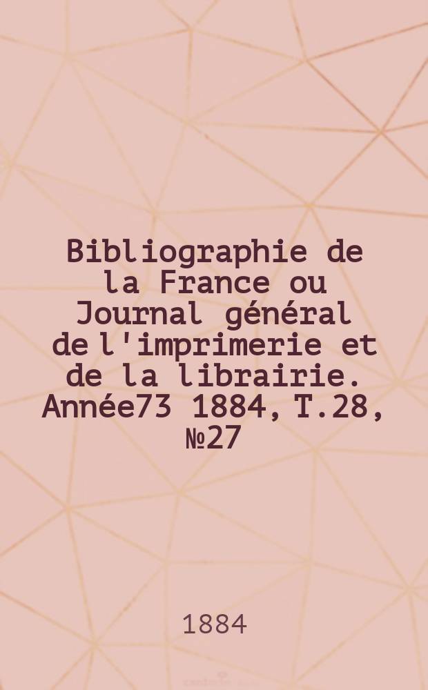 Bibliographie de la France ou Journal général de l'imprimerie et de la librairie. Année73 1884, T.28, №27