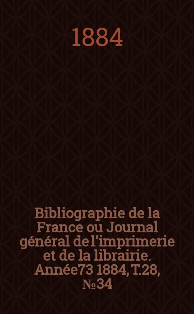 Bibliographie de la France ou Journal général de l'imprimerie et de la librairie. Année73 1884, T.28, №34