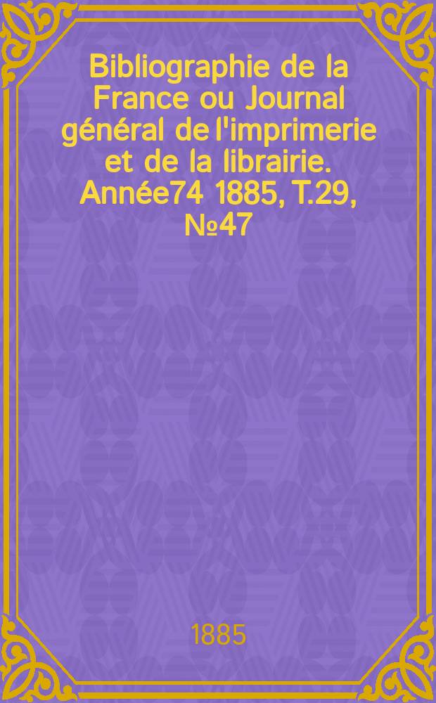 Bibliographie de la France ou Journal général de l'imprimerie et de la librairie. Année74 1885, T.29, №47