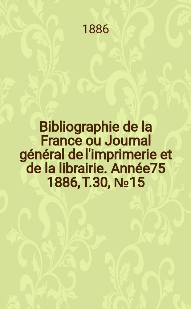 Bibliographie de la France ou Journal général de l'imprimerie et de la librairie. Année75 1886, T.30, №15