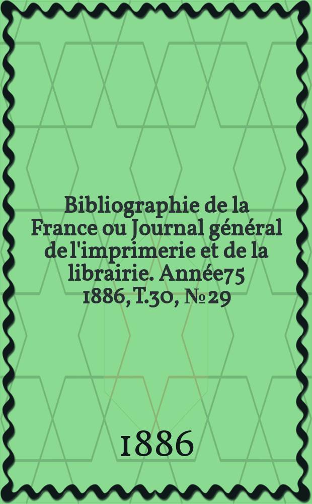 Bibliographie de la France ou Journal général de l'imprimerie et de la librairie. Année75 1886, T.30, №29
