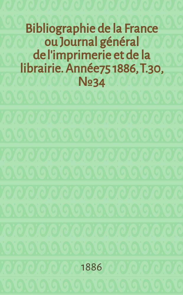 Bibliographie de la France ou Journal général de l'imprimerie et de la librairie. Année75 1886, T.30, №34
