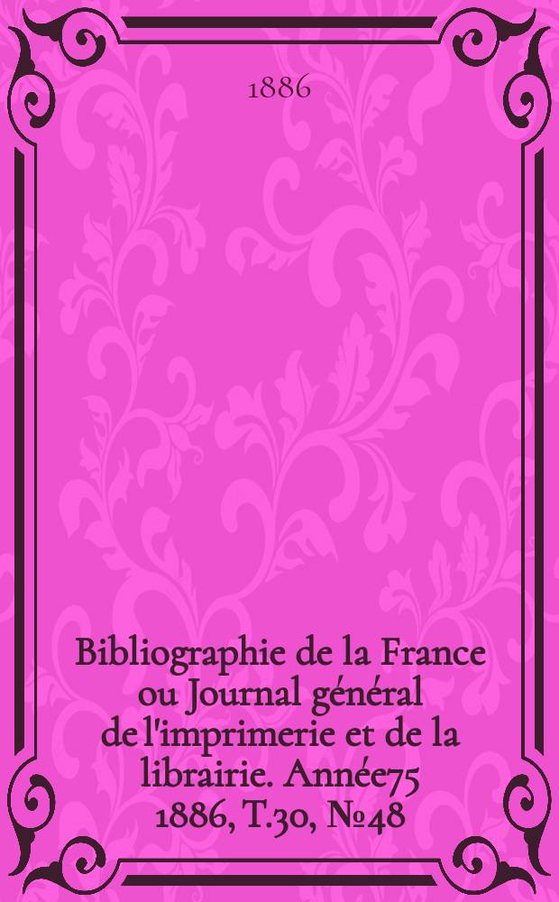 Bibliographie de la France ou Journal général de l'imprimerie et de la librairie. Année75 1886, T.30, №48
