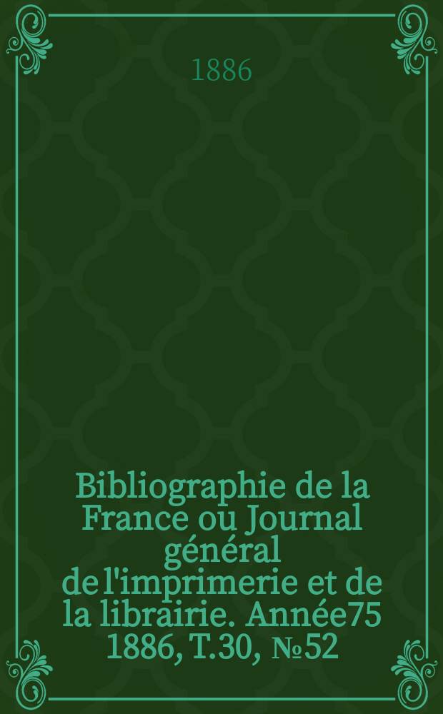 Bibliographie de la France ou Journal général de l'imprimerie et de la librairie. Année75 1886, T.30, №52