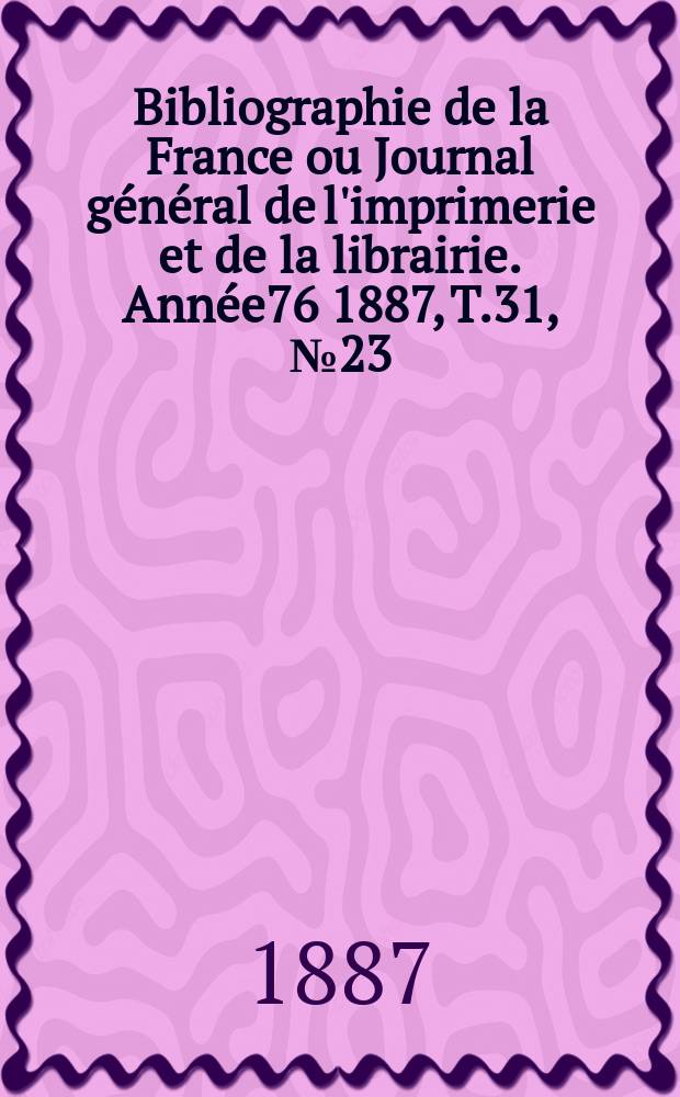 Bibliographie de la France ou Journal général de l'imprimerie et de la librairie. Année76 1887, T.31, №23