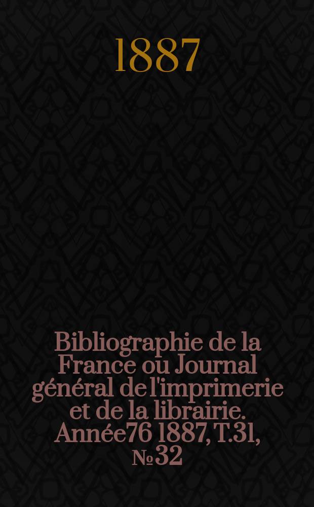 Bibliographie de la France ou Journal général de l'imprimerie et de la librairie. Année76 1887, T.31, №32