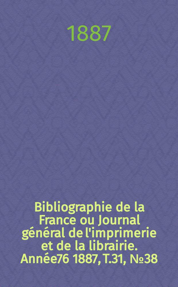 Bibliographie de la France ou Journal général de l'imprimerie et de la librairie. Année76 1887, T.31, №38