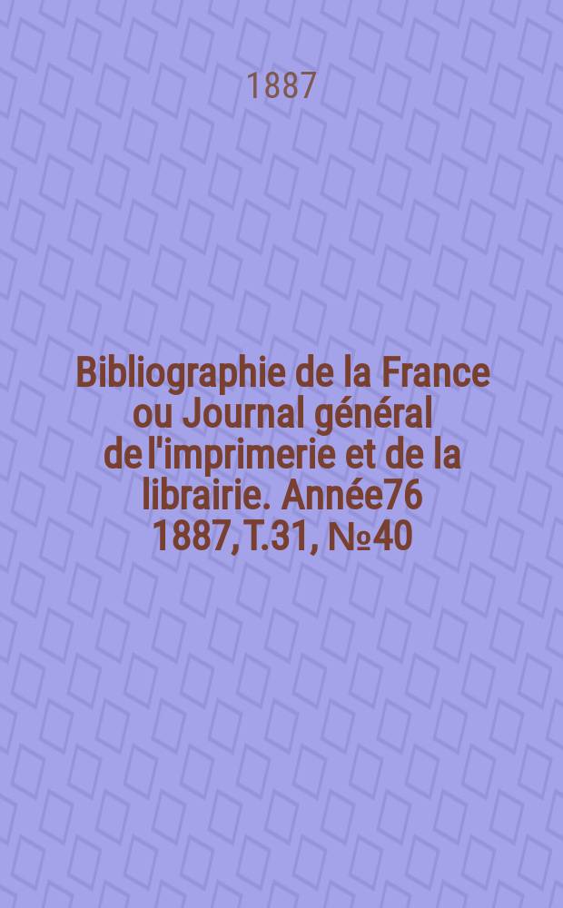 Bibliographie de la France ou Journal général de l'imprimerie et de la librairie. Année76 1887, T.31, №40